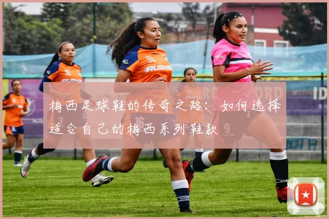 梅西足球鞋的传奇之路：如何选择适合自己的梅西系列鞋款