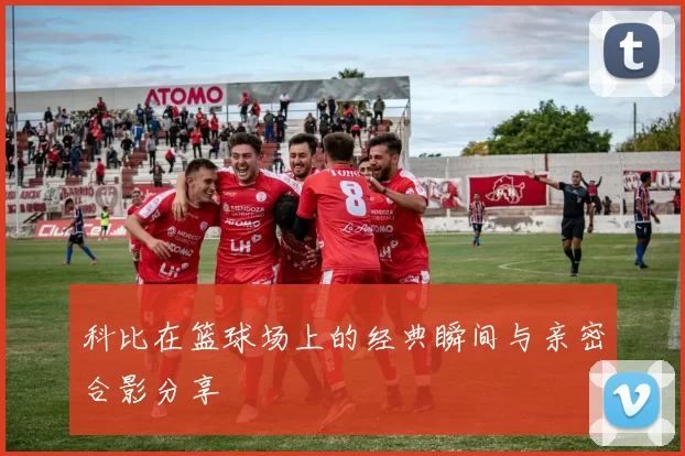 科比在篮球场上的经典瞬间与亲密合影分享