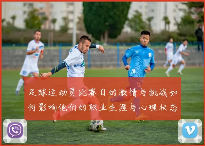 足球运动员比赛日的激情与挑战如何影响他们的职业生涯与心理状态