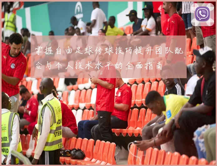 掌握自由足球传球技巧提升团队配合与个人技术水平的全面指南