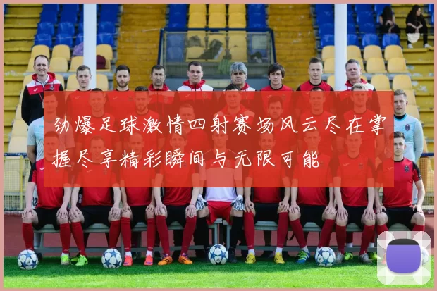 劲爆足球激情四射赛场风云尽在掌握尽享精彩瞬间与无限可能