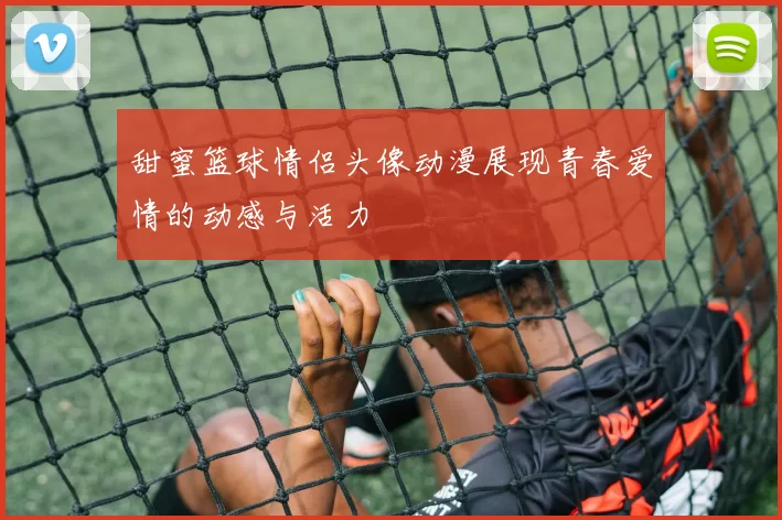 甜蜜篮球情侣头像动漫展现青春爱情的动感与活力